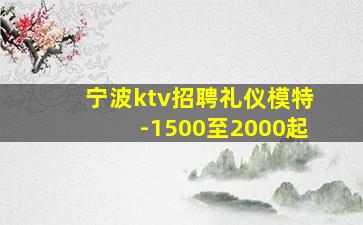 宁波ktv招聘礼仪模特-1500至2000起