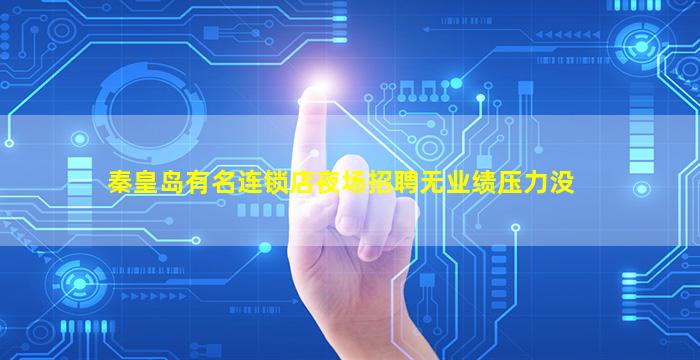 秦皇岛有名连锁店夜场招聘无业绩压力没